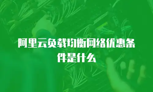 阿里云负载均衡网络优惠条件是什么