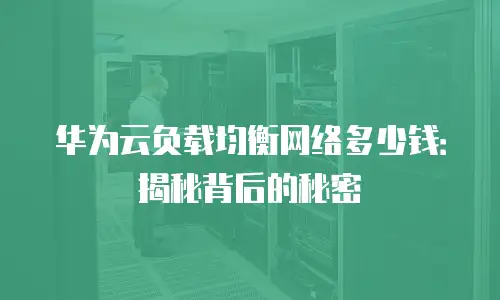 华为云负载均衡网络多少钱：揭秘背后的秘密