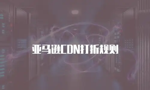 亚马逊CDN打折规则