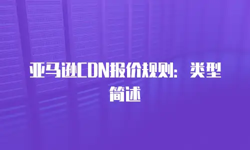 亚马逊CDN报价规则：类型简述