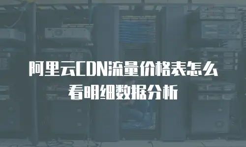 阿里云CDN流量价格表怎么看明细数据分析