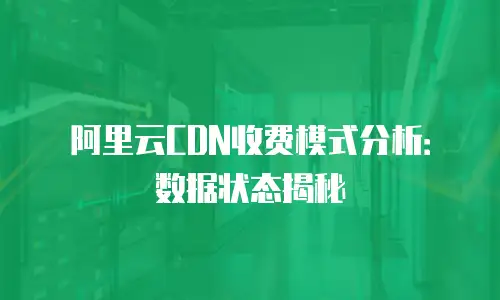 阿里云CDN收费模式分析：数据状态揭秘