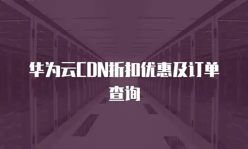 华为云CDN折扣优惠及订单查询