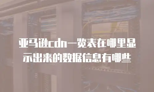 亚马逊cdn一览表在哪里显示出来的数据信息有哪些