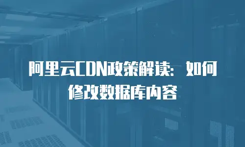 阿里云CDN政策解读：如何修改数据库内容