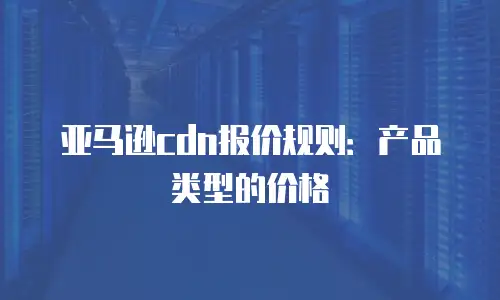 亚马逊cdn报价规则：产品类型的价格