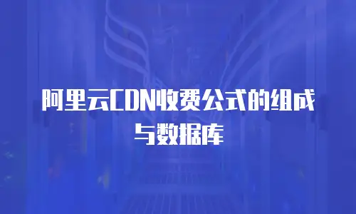 阿里云CDN收费公式的组成与数据库