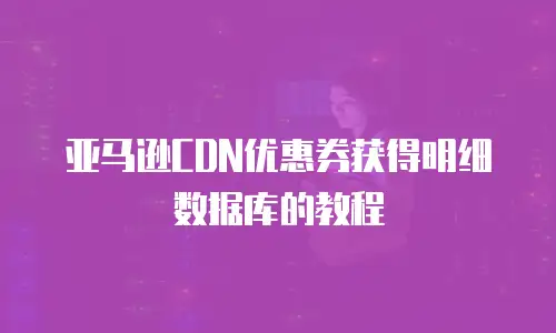 亚马逊CDN优惠券获得明细数据库的教程
