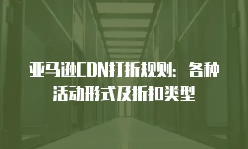 亚马逊CDN打折规则：各种活动形式及折扣类型