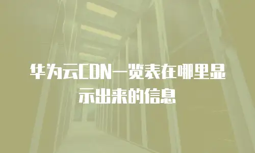 华为云CDN一览表在哪里显示出来的信息