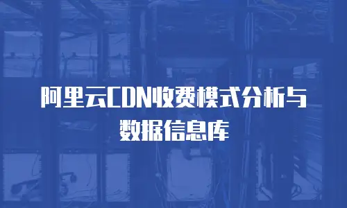 阿里云CDN收费模式分析与数据信息库