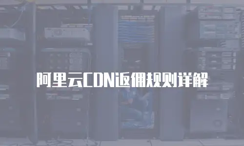 阿里云CDN返佣规则详解