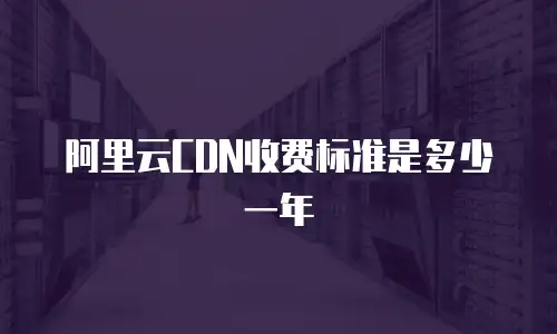 阿里云CDN收费标准是多少一年