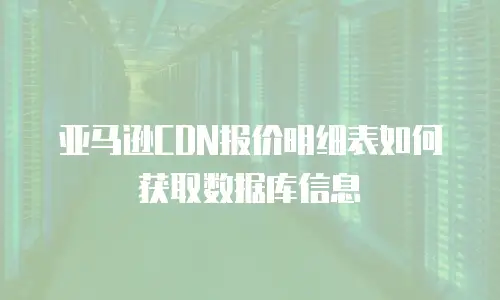 亚马逊CDN报价明细表如何获取数据库信息