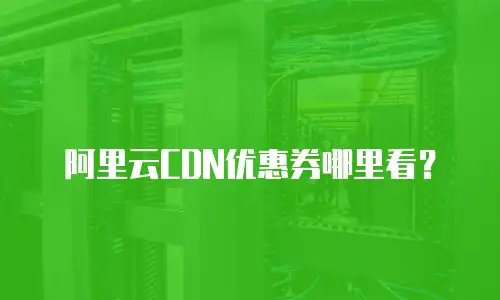 阿里云CDN优惠券哪里看？