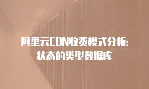 阿里云CDN收费模式分析：状态的类型数据库