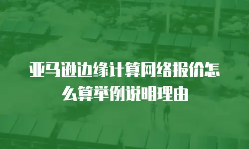 亚马逊边缘计算网络报价怎么算举例说明理由