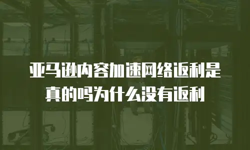亚马逊内容加速网络返利是真的吗为什么没有返利