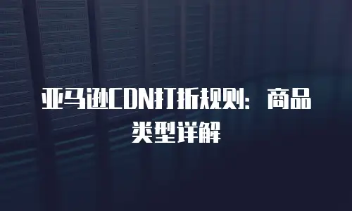 亚马逊CDN打折规则：商品类型详解