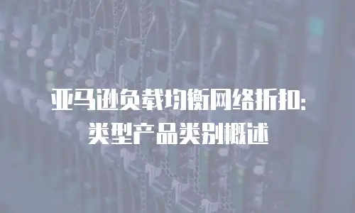 亚马逊负载均衡网络折扣：类型产品类别概述