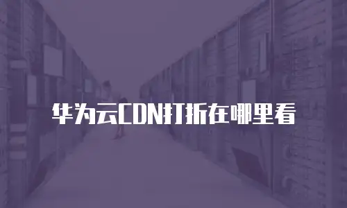 华为云CDN打折在哪里看