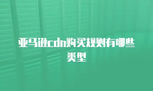 亚马逊cdn购买规则有哪些类型