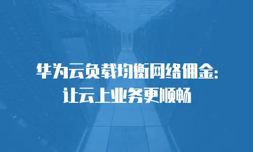 华为云负载均衡网络佣金：让云上业务更顺畅