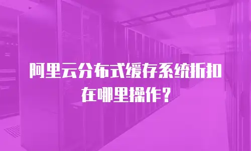 阿里云分布式缓存系统折扣在哪里操作？