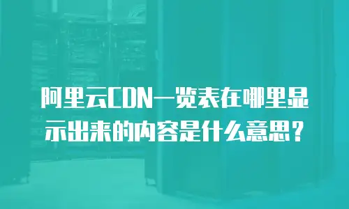 阿里云CDN一览表在哪里显示出来的内容是什么意思？