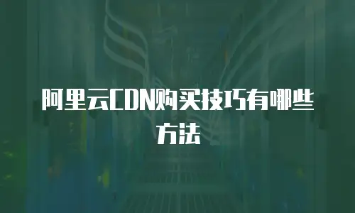 阿里云CDN购买技巧有哪些方法