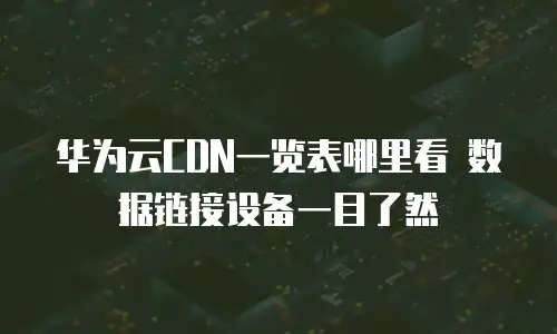 华为云CDN一览表哪里看 数据链接设备一目了然