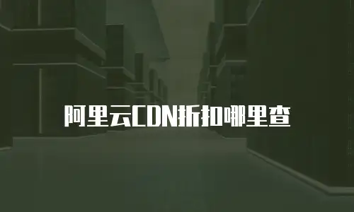 阿里云CDN折扣哪里查