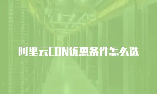 阿里云CDN优惠条件怎么选