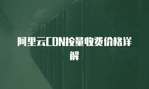 阿里云CDN按量收费价格详解