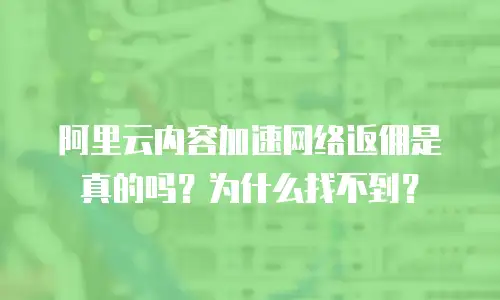 阿里云内容加速网络返佣是真的吗？为什么找不到？