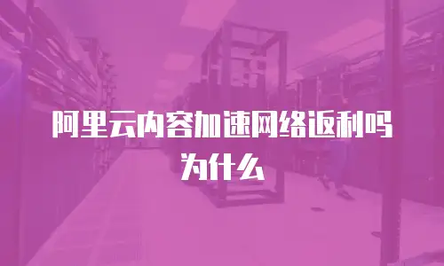阿里云内容加速网络返利吗为什么