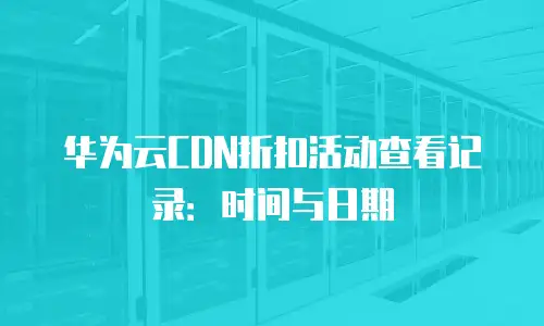 华为云CDN折扣活动查看记录：时间与日期