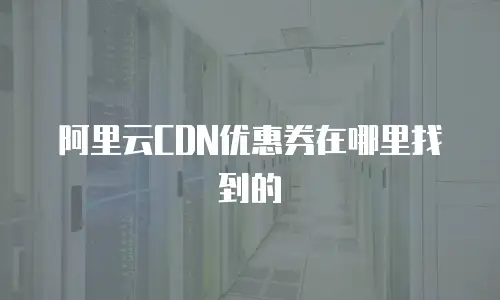 阿里云CDN优惠券在哪里找到的