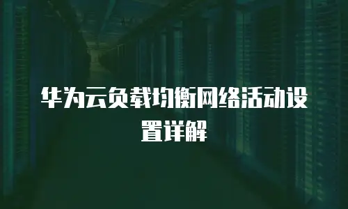 华为云负载均衡网络活动设置详解