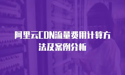阿里云CDN流量费用计算方法及案例分析