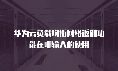 华为云负载均衡网络返佣功能在哪输入的使用
