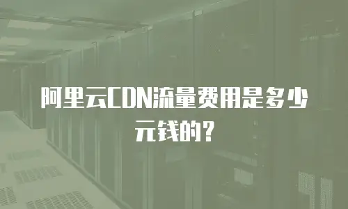 阿里云CDN流量费用是多少元钱的？