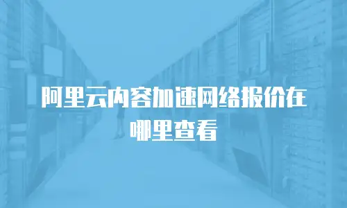 阿里云内容加速网络报价在哪里查看