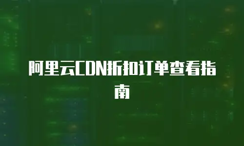 阿里云CDN折扣订单查看指南