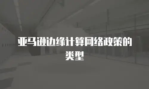 亚马逊边缘计算网络政策的类型