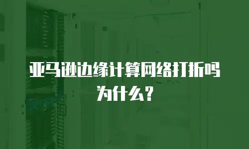 亚马逊边缘计算网络打折吗为什么？