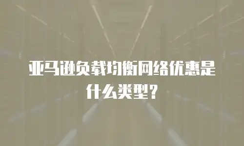 亚马逊负载均衡网络优惠是什么类型？