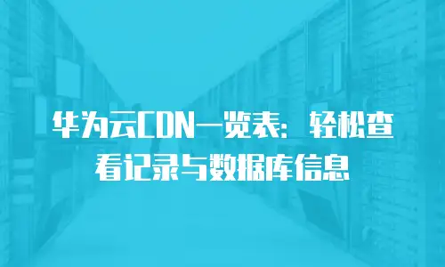 华为云CDN一览表：轻松查看记录与数据库信息