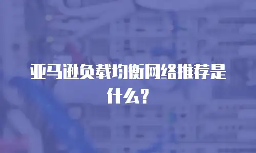  亚马逊负载均衡网络推荐是什么？