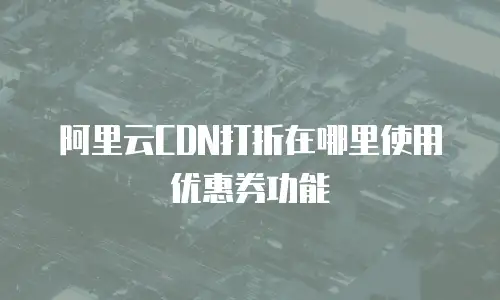 阿里云CDN打折在哪里使用优惠券功能